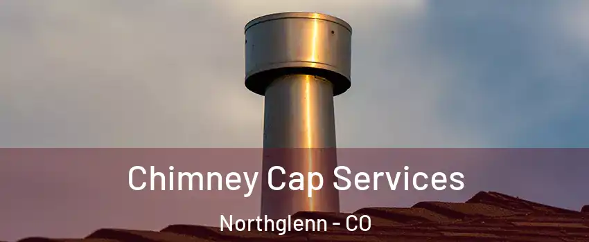  Chimney Cap Services Northglenn - CO