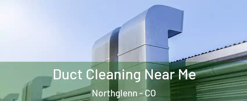  Duct Cleaning Near Me Northglenn - CO