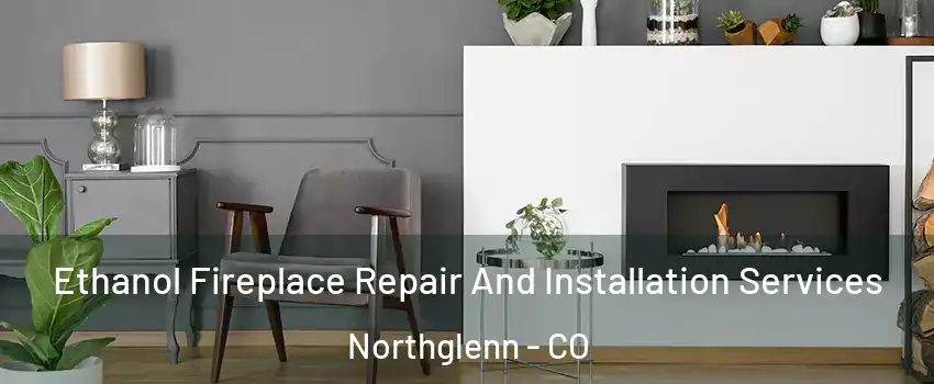  Ethanol Fireplace Repair And Installation Services Northglenn - CO