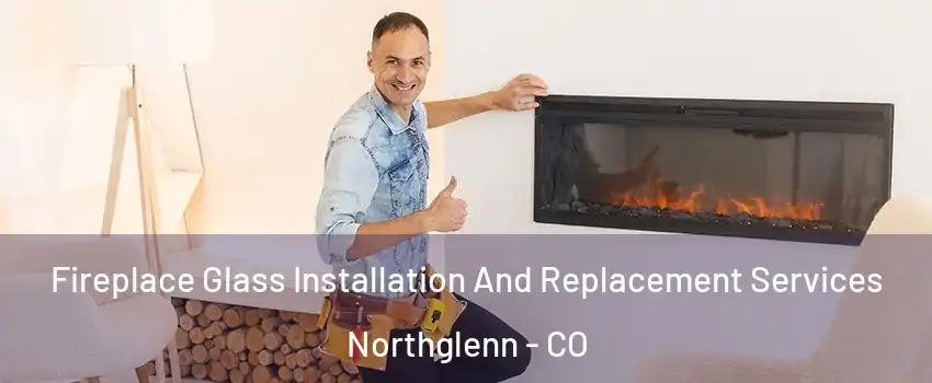  Fireplace Glass Installation And Replacement Services Northglenn - CO