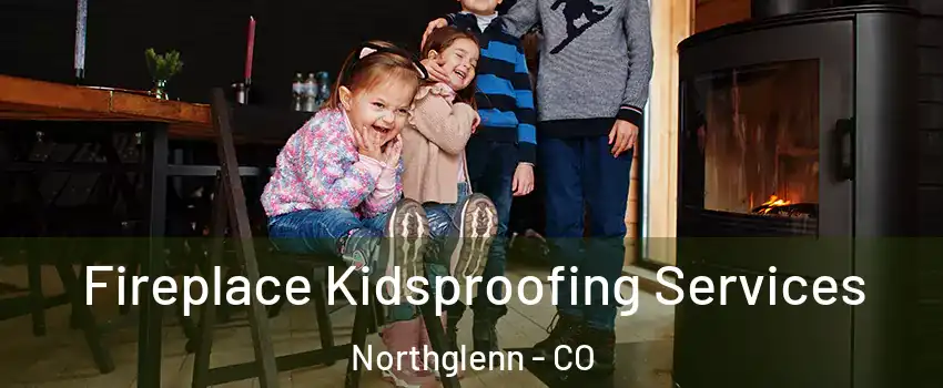  Fireplace Kidsproofing Services Northglenn - CO
