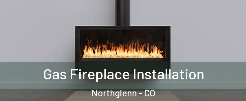  Gas Fireplace Installation Northglenn - CO