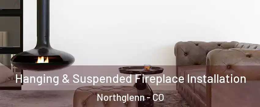  Hanging & Suspended Fireplace Installation Northglenn - CO