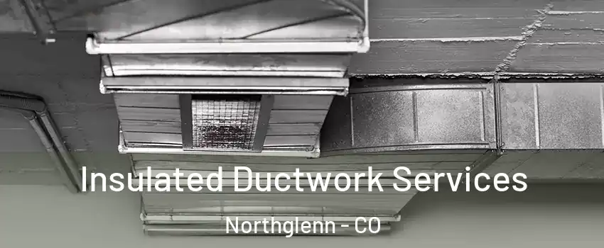  Insulated Ductwork Services Northglenn - CO