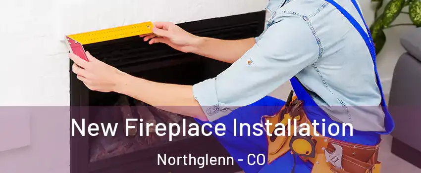  New Fireplace Installation Northglenn - CO