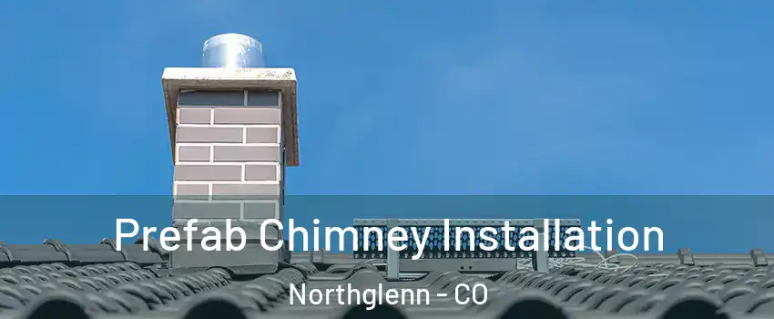  Prefab Chimney Installation Northglenn - CO