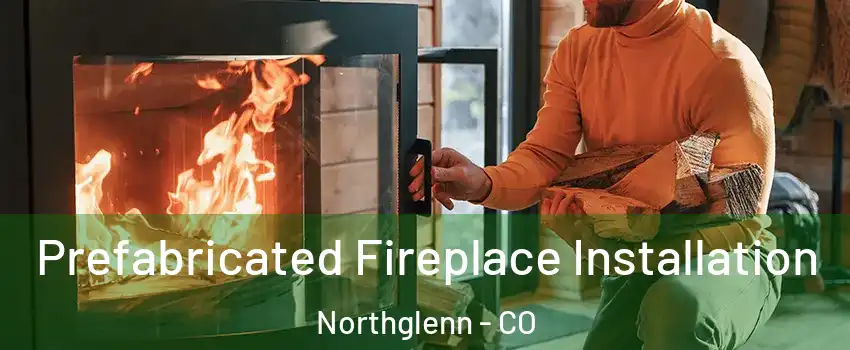  Prefabricated Fireplace Installation Northglenn - CO