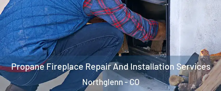  Propane Fireplace Repair And Installation Services Northglenn - CO