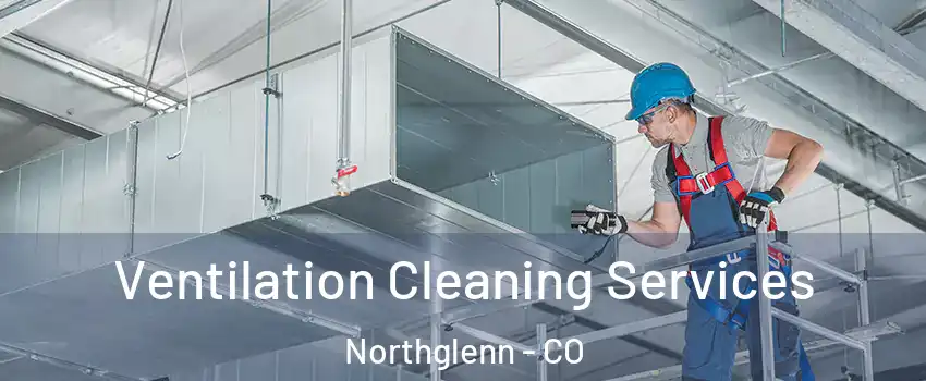  Ventilation Cleaning Services Northglenn - CO