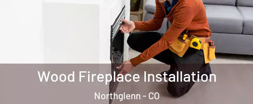  Wood Fireplace Installation Northglenn - CO